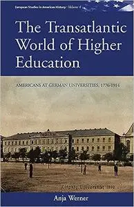 The Transatlantic World of Higher Education: Americans at German Universities, 1776-1914