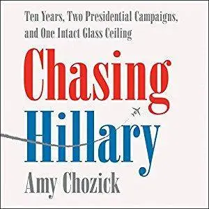 Chasing Hillary: Ten Years, Two Presidential Campaigns, and One Intact Glass Ceiling [Audiobook]