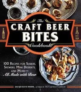 «The Craft Beer Bites Cookbook: 100 Recipes for Sliders, Skewers, Mini Desserts, and More – All Made with Beer» by Jacqu