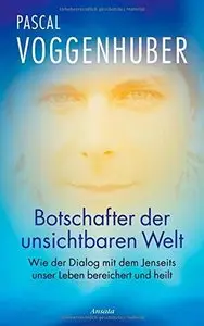 Botschafter der unsichtbaren Welt: Wie der Dialog mit dem Jenseits unser Leben bereichert und heilt, Auflage: 3