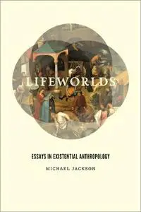 Lifeworlds: Essays in Existential Anthropology (repost)