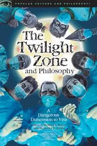 The Twilight Zone and Philosophy: A Dangerous Dimension to Visit (Popular Culture and Philosophy)