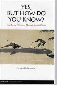 Yes, But How Do You Know?: Introducing Philosophy Through Sceptical Ideas