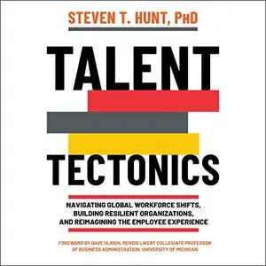 Talent Tectonics: Navigating Global Workforce Shifts, Building Resilient Organizations and Reimagining the Employee [Audiobook]