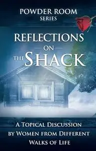 Reflections of The Shack: A Topical Discussion by Women from Different Walks of Life (Powder Room Series)