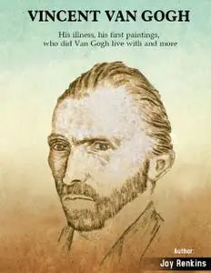 «Vincent Van Gogh: His Illness, His First paintings, Who Did Van Gogh Live With and More» by Joy Renkins