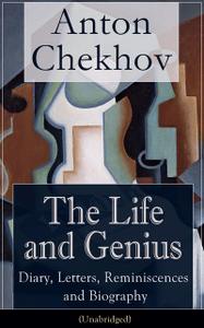 «The Life and Genius of Anton Chekhov: Diary, Letters, Reminiscences and Biography (Unabridged)» by Anton Chekhov, Const