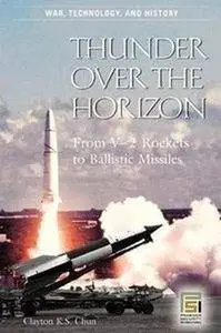 Thunder over the Horizon: From V-2 Rockets to Ballistic Missiles (War, Technology, and History) (Repost)