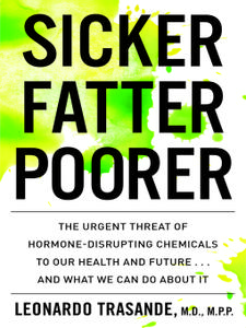 Sicker, Fatter, Poorer: The Urgent Threat of Hormone-Disrupting Chemicals to Our Health and Future . . . and What We Can Do