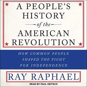 A People’s History of the American Revolution: How Common People Shaped the Fight for Independence [Audiobook]