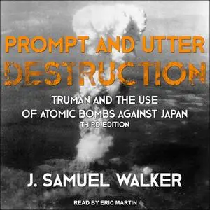 «Prompt and Utter Destruction: Truman and the Use of Atomic Bombs against Japan, Third Edition» by J. Samuel Walker