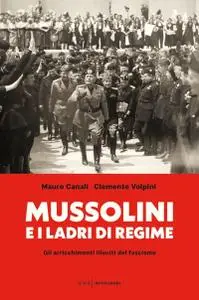 Mauro Canali, Clemente Volpini - Mussolini e i ladri di regime. Gli arricchimenti illeciti del fascismo