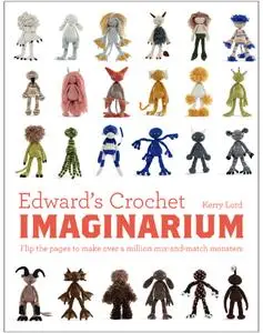 Edward's Crochet Imaginarium: Flip the pages to make over a million mix-and-match monsters