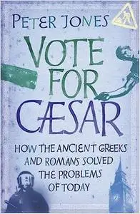 Vote for Caesar: How the Ancient Greeks and Romans Solved the Problems of Today