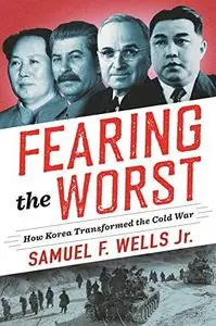 Fearing the Worst: How Korea Transformed the Cold War (Woodrow Wilson Center Series)