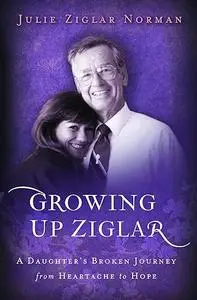 Growing Up Ziglar: A Daughter's Broken Journey from Heartache to Hope (Voices of Faith Series)