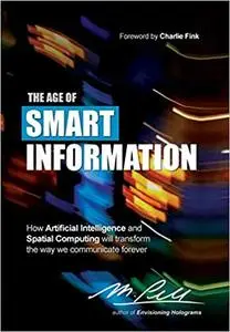The Age of Smart Information: How Artificial Intelligence and Spatial Computing will transform the way we communicate fo