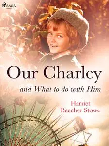 «Our Charley and What to do with Him» by Harriet Beecher Stowe