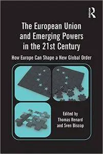 The European Union and Emerging Powers in the 21st Century: How Europe Can Shape a New Global Order