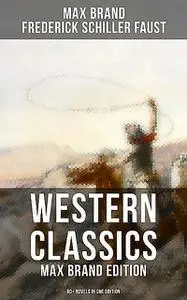 «Western Classics: Max Brand Edition – 60+ Novels in One Edition» by Frederick Faust, Max Brand