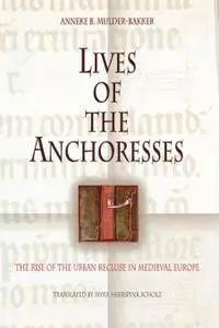 Lives of the Anchoresses: The Rise of the Urban Recluse in Medieval Europe