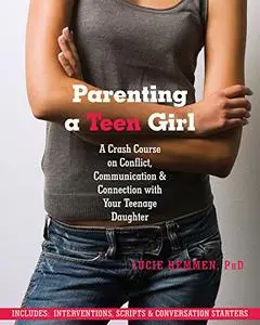 Parenting a Teen Girl: A Crash Course on Conflict, Communication & Connection with Your Teenage Daughter