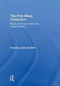 The First Maya Civilization: Ritual and Power Before the Classic Period