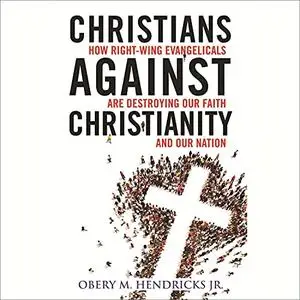 Christians Against Christianity: How Right-Wing Evangelicals Are Destroying Our Nation and Our Faith [Audiobook]