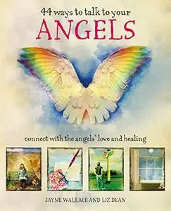 44 Ways to Talk to Your Angels: Connect with the angels’ love and healing