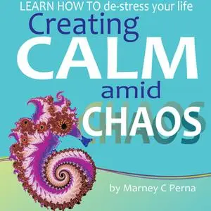 «Creating Calm amid Chaos - LEARN HOW TO de-stress your life» by Marney C. Perna