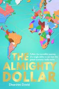The Almighty Dollar: Follow the Incredible Journey of a Single Dollar to See How the Global Economy Really Works