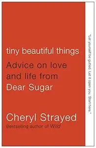 Tiny beautiful things : advice on love and life from Dear Sugar (Repost)