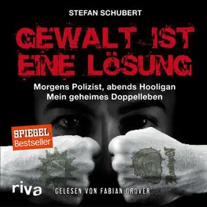 «Gewalt ist eine Lösung: Morgens Polizist, abends Hooligan - mein geheimes Doppelleben» by Stefan Schubert