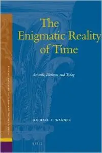 The Enigmatic Reality of Time: Aristotle, Plotinus, and Today by Michael F. Wagner