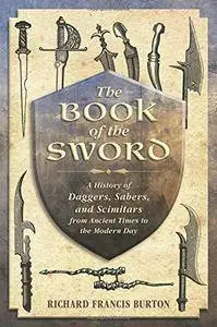 The Book of the Sword: A History of Daggers, Sabers, and Scimitars from Ancient Times to the Modern Day