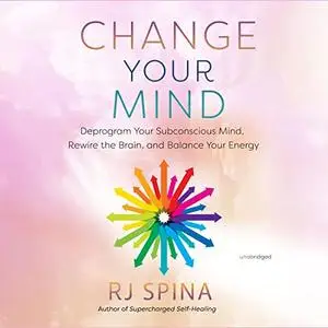 Change Your Mind: Deprogram Your Subconscious Mind, Rewire the Brain, and Balance Your Energy [Audiobook]