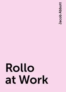 «Rollo at Work» by Jacob Abbott