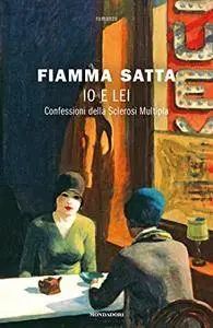 Fiamma Satta - Io e lei. Confessioni della Sclerosi Multipla