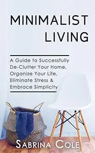 Minimalist Living: A Guide To Successfully De-Clutter Your Home, Organize Your Life