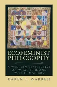 Ecofeminist Philosophy: A Western Perspective on What It Is and Why It Matters