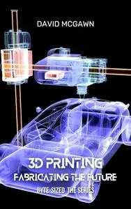 Byte-Sized 3D Printing: Fabricating the Future: Unravelling the Revolution of Additive Manufacturing