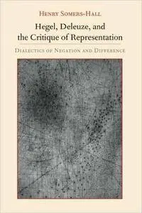 Hegel, Deleuze, and the Critique of Representation: Dialectics of Negation and Difference