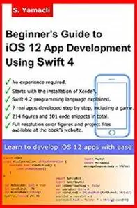 Beginner’s Guide to iOS 12 App Development Using Swift 4: Xcode, Swift and App Design Fundamentals