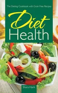 «Diet Health: The Dieting Cookbook with Grain Free Recipes» by Beulah Driskill, Shara Hank