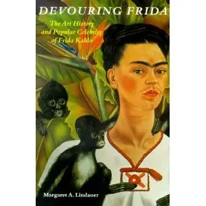 Devouring Frida: The Art History and Popular Celebrity of Frida Kahlo  