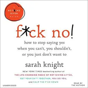 F*ck No!: How to Stop Saying Yes When You Can't, You Shouldn't, or You Just Don't Want To [Audiobook]