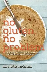 No Gluten, No Problem: A Handy Guide to Celiac Disease—with Advice and 80 Recipes