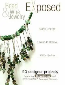 Bead And Wire Jewelry Exposed: 50 Designer Projects Featuring Beadalon And Swarovski