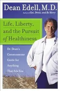 Life, Liberty, and the Pursuit of Healthiness: Dr. Dean's Commonsense Guide for Anything That Ails You