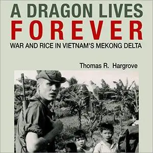 A Dragon Lives Forever: War and Rice in Vietnam's Mekong Delta [Audiobook]